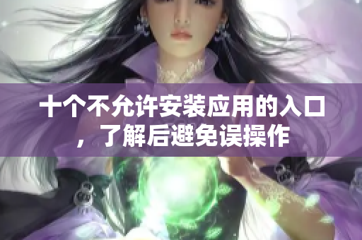 十个不允许安装应用的入口，了解后避免误操作