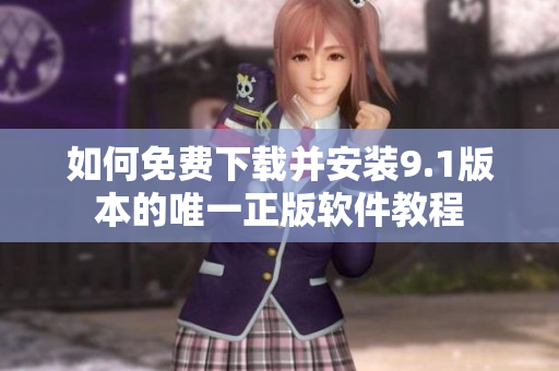 如何免费下载并安装9.1版本的唯一正版软件教程