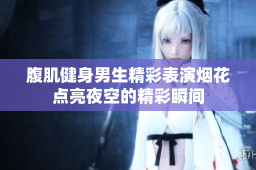 腹肌健身男生精彩表演烟花点亮夜空的精彩瞬间