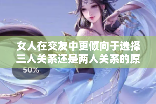 女人在交友中更倾向于选择三人关系还是两人关系的原因探讨