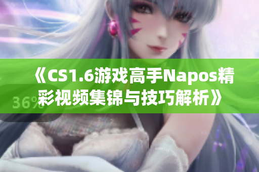 《CS1.6游戏高手Napos精彩视频集锦与技巧解析》