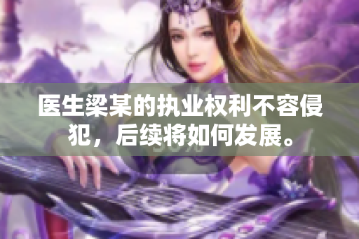 医生梁某的执业权利不容侵犯，后续将如何发展。