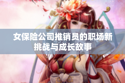 女保险公司推销员的职场新挑战与成长故事