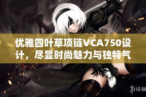 优雅四叶草项链VCA750设计，尽显时尚魅力与独特气质