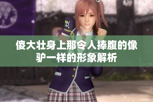 傻大壮身上那令人捧腹的像驴一样的形象解析