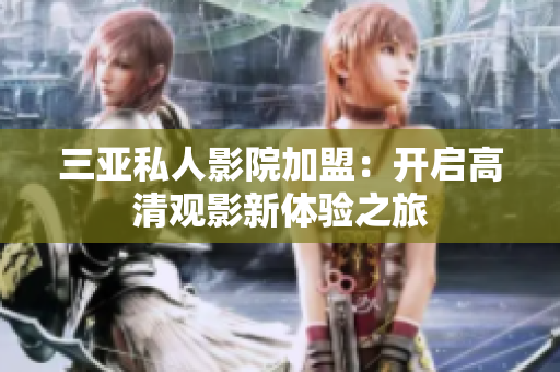 三亚私人影院加盟：开启高清观影新体验之旅