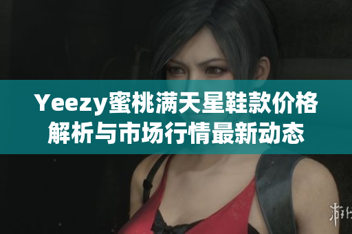 Yeezy蜜桃满天星鞋款价格解析与市场行情最新动态