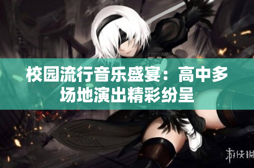 校园流行音乐盛宴：高中多场地演出精彩纷呈