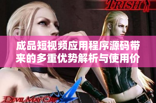 成品短视频应用程序源码带来的多重优势解析与使用价值分析