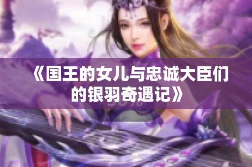 《国王的女儿与忠诚大臣们的银羽奇遇记》