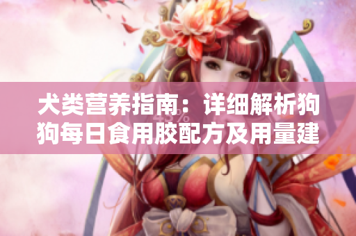 犬类营养指南：详细解析狗狗每日食用胶配方及用量建议