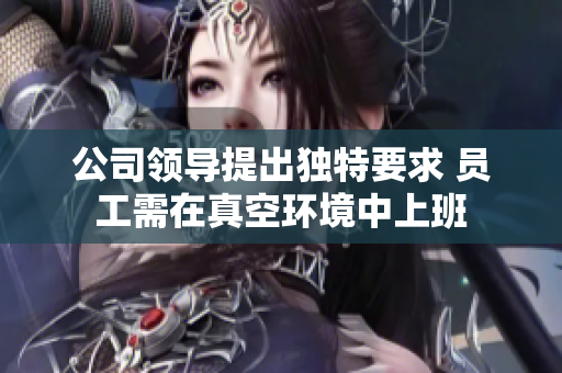 公司领导提出独特要求 员工需在真空环境中上班