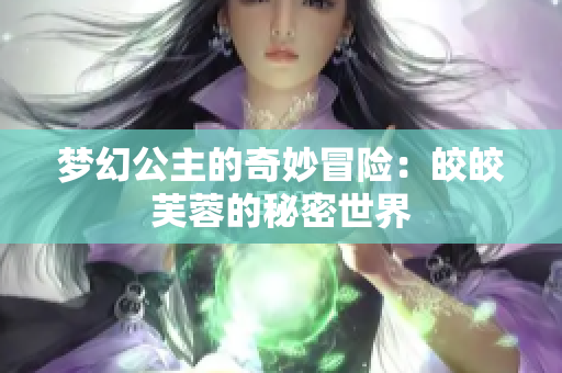 梦幻公主的奇妙冒险：皎皎芙蓉的秘密世界