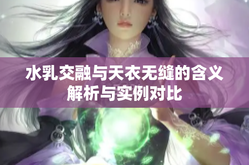 水乳交融与天衣无缝的含义解析与实例对比