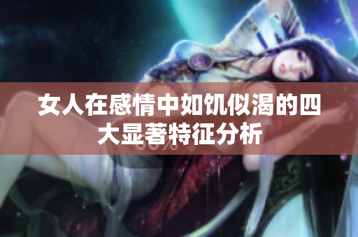 女人在感情中如饥似渴的四大显著特征分析