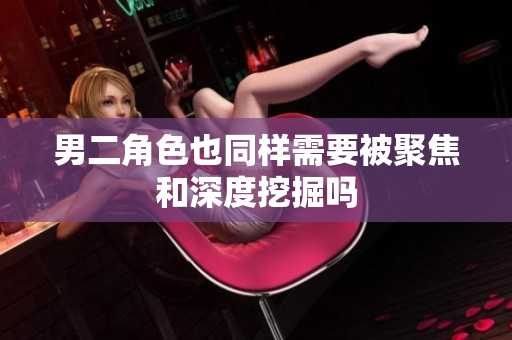 男二角色也同样需要被聚焦和深度挖掘吗