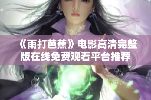 《雨打芭蕉》电影高清完整版在线免费观看平台推荐