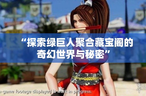 “探索绿巨人聚合藏宝阁的奇幻世界与秘密”