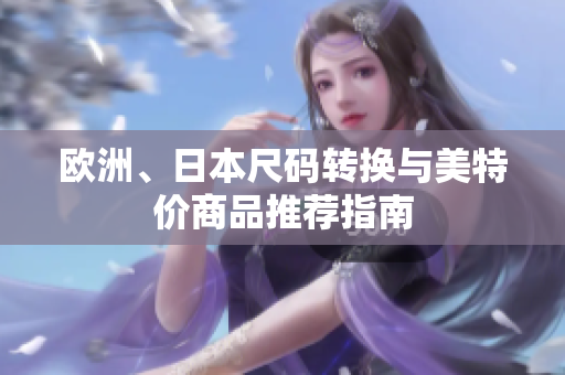欧洲、日本尺码转换与美特价商品推荐指南