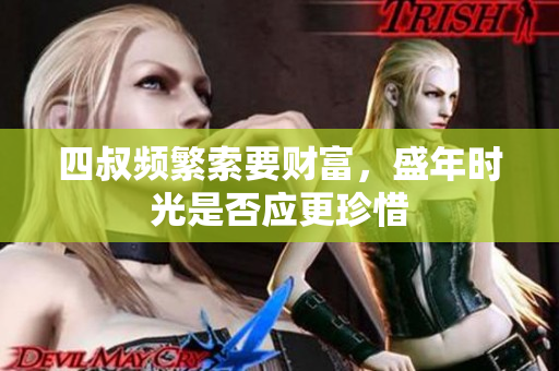 四叔频繁索要财富，盛年时光是否应更珍惜