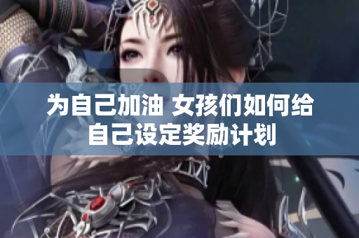为自己加油 女孩们如何给自己设定奖励计划