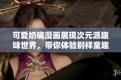 可爱奶嘴漫画展现次元派趣味世界，带你体验别样童趣