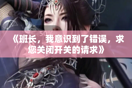 《班长，我意识到了错误，求您关闭开关的请求》