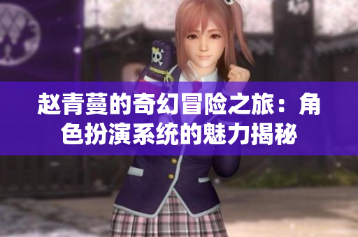 赵青蔓的奇幻冒险之旅：角色扮演系统的魅力揭秘