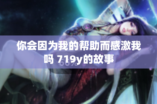 你会因为我的帮助而感激我吗 719y的故事