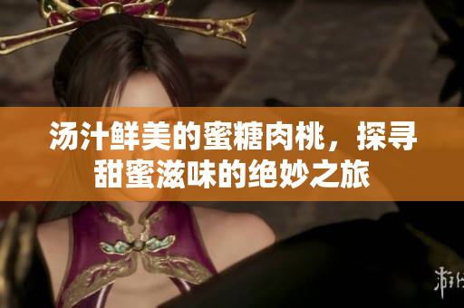 汤汁鲜美的蜜糖肉桃，探寻甜蜜滋味的绝妙之旅