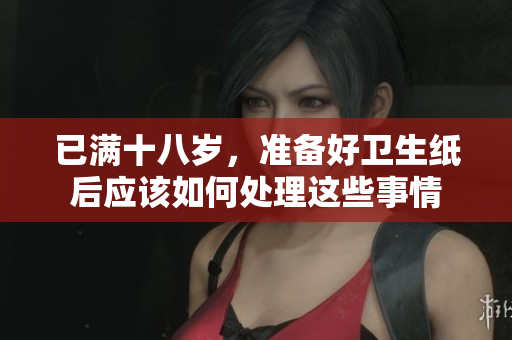 已满十八岁，准备好卫生纸后应该如何处理这些事情