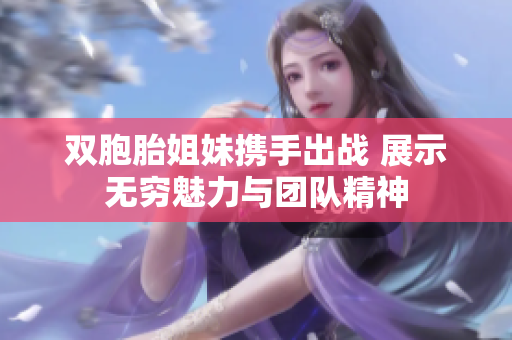 双胞胎姐妹携手出战 展示无穷魅力与团队精神