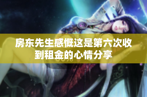 房东先生感慨这是第六次收到租金的心情分享