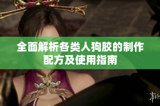 全面解析各类人狗胶的制作配方及使用指南