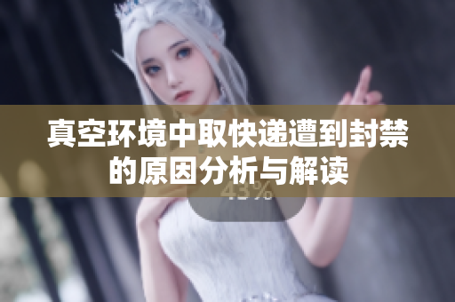 真空环境中取快递遭到封禁的原因分析与解读