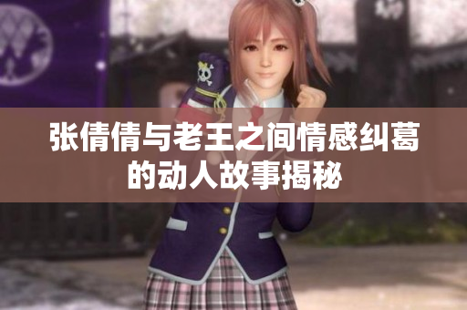 张倩倩与老王之间情感纠葛的动人故事揭秘