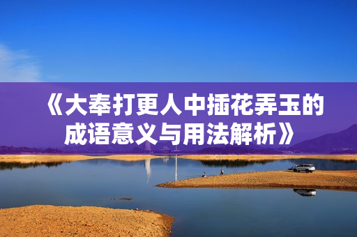 《大奉打更人中插花弄玉的成语意义与用法解析》
