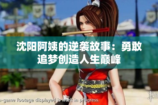 沈阳阿姨的逆袭故事：勇敢追梦创造人生巅峰