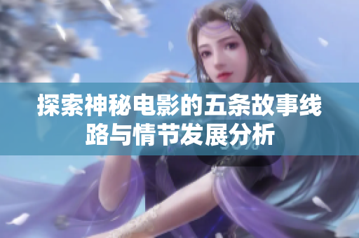 探索神秘电影的五条故事线路与情节发展分析