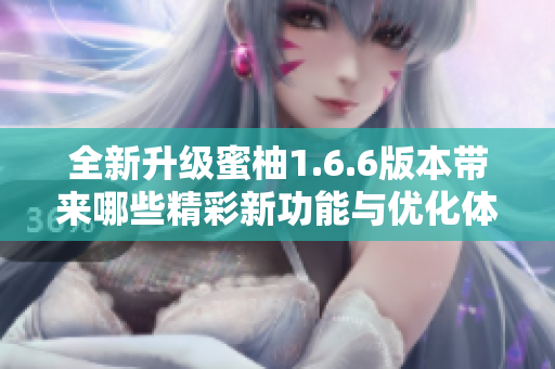 全新升级蜜柚1.6.6版本带来哪些精彩新功能与优化体验
