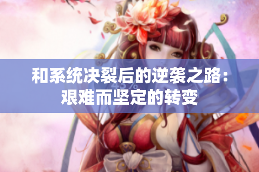 和系统决裂后的逆袭之路：艰难而坚定的转变