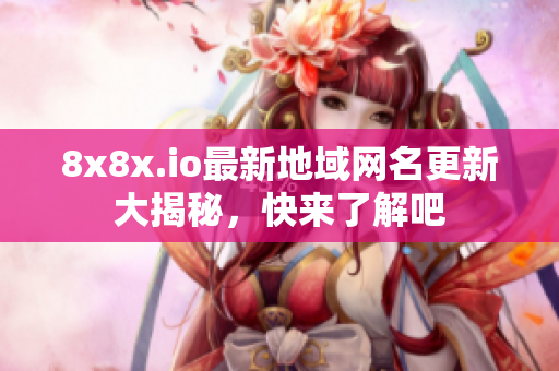 8x8x.io最新地域网名更新大揭秘，快来了解吧