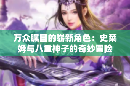 万众瞩目的崭新角色：史莱姆与八重神子的奇妙冒险