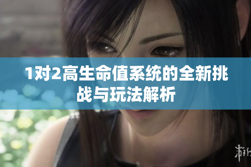 1对2高生命值系统的全新挑战与玩法解析
