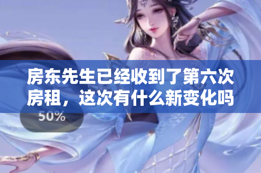 房东先生已经收到了第六次房租，这次有什么新变化吗