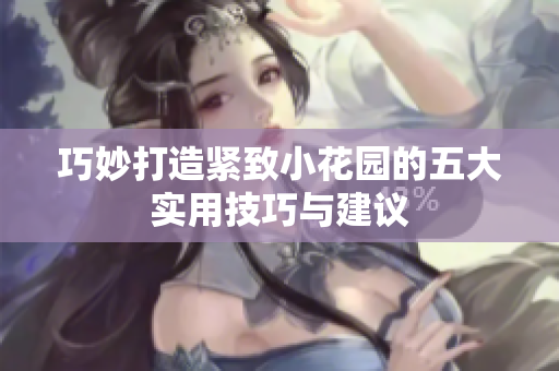 巧妙打造紧致小花园的五大实用技巧与建议