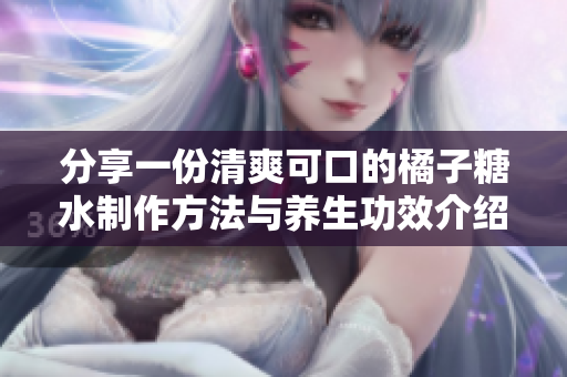 分享一份清爽可口的橘子糖水制作方法与养生功效介绍