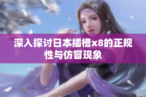 深入探讨日本插槽x8的正规性与仿冒现象