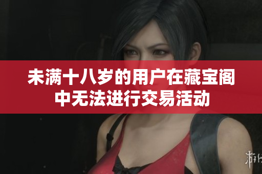 未满十八岁的用户在藏宝阁中无法进行交易活动