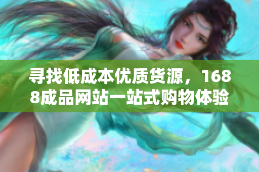 寻找低成本优质货源，1688成品网站一站式购物体验
